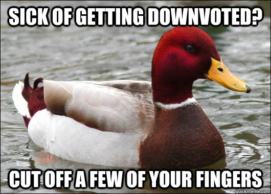 sick of getting downvoted? cut off a few of your fingers  Malicious Advice Mallard