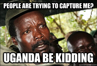 People are trying to capture me? uganda be kidding  Kony