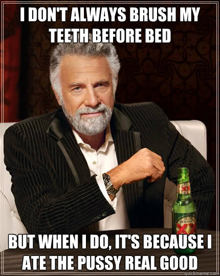I don't always brush my teeth before bed But when I do, it's because I ate the pussy real good  Dos Equis man