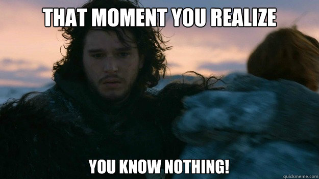 that moment you realize you know nothing!  