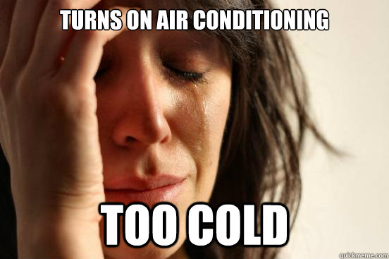 Turns on Air conditioning  too cold  First World Problems