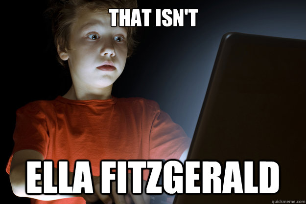 That isn't  ella fitzgerald  scared first day on the internet kid