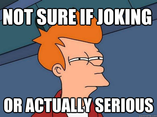 Not sure if joking Or actually serious - Not sure if joking Or actually serious  Futurama Fry