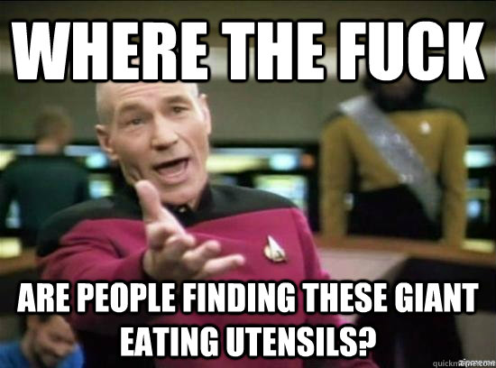 Where the fuck are people finding these giant eating utensils? - Where the fuck are people finding these giant eating utensils?  Annoyed Picard HD