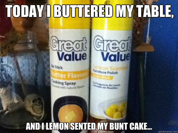 Today I buttered my table, and I lemon sented my bunt cake... - Today I buttered my table, and I lemon sented my bunt cake...  Great Value