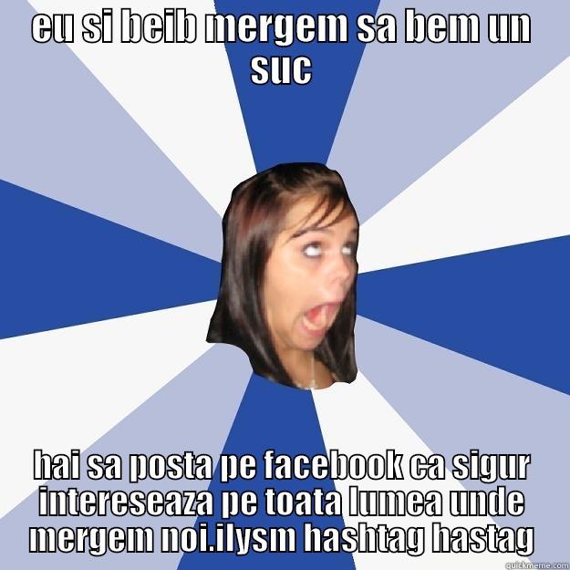 EU SI BEIB MERGEM SA BEM UN SUC HAI SA POSTA PE FACEBOOK CA SIGUR INTERESEAZA PE TOATA LUMEA UNDE MERGEM NOI.ILYSM HASHTAG HASTAG Annoying Facebook Girl