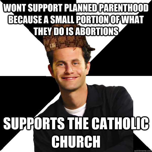 wont support planned parenthood because a small portion of what they do is abortions supports the catholic church - wont support planned parenthood because a small portion of what they do is abortions supports the catholic church  Scumbag Christian