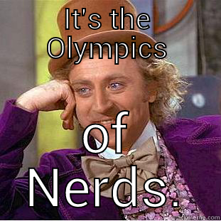 IT'S THE OLYMPICS OF NERDS. Condescending Wonka