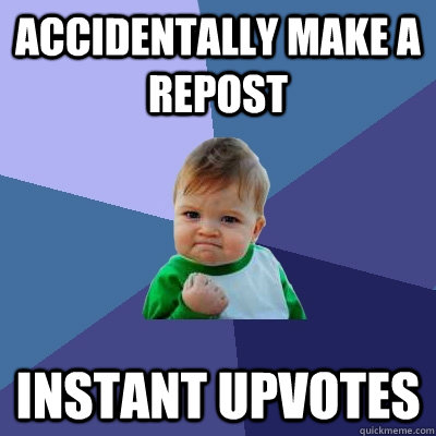 Accidentally make a repost  Instant upvotes  Success Kid