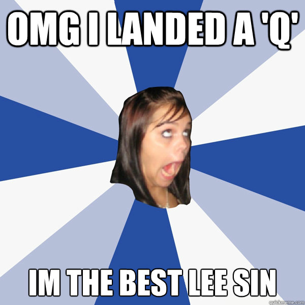 omg i landed a 'Q' im the best lee sin   Annoying Facebook Girl