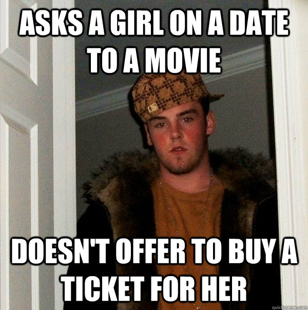 Asks a girl on a date to a movie Doesn't offer to buy a ticket for her  Scumbag Steve