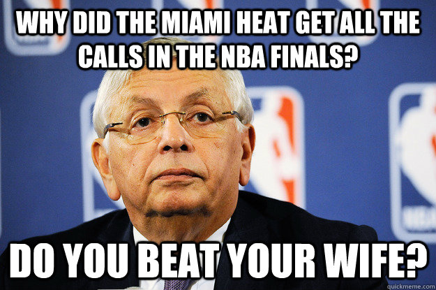 Why Did the Miami Heat get all the calls in the NBA Finals? Do You beat your wife?  