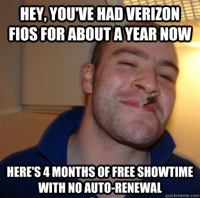 Hey, you've had verizon fios for about a year now here's 4 months of free showtime with no auto-renewal  GGG plays SC