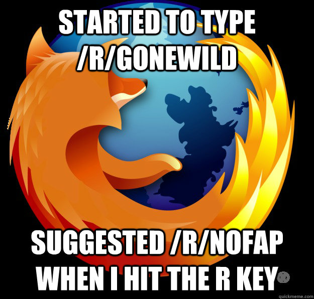 Started to type /r/gonewild suggested /r/nofap when i hit the r key  Good Guy Firefox
