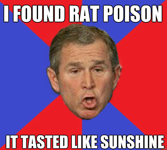 I found rat poison it tasted like sunshine - I found rat poison it tasted like sunshine  George Bushisms