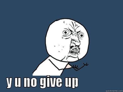  Y U NO GIVE UP                 Y U No