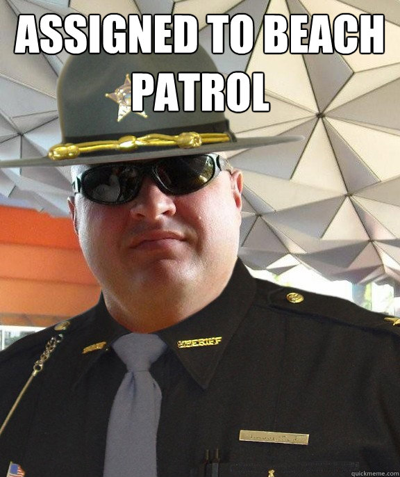 Assigned to beach patrol   Scumbag sheriff