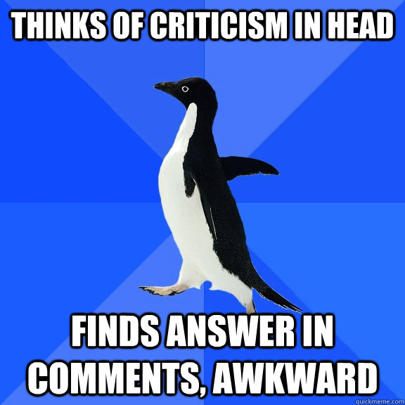 Thinks of criticism in head Finds answer in comments, AWKWARD  Socially Awkward Penguin