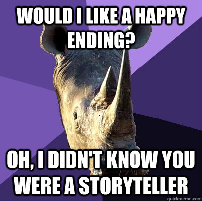 Would i like a happy ending? oh, i didn't know you were a storyteller  Sexually Oblivious Rhino
