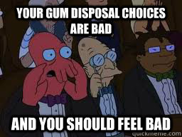 Your gum disposal choices are bad and you should feel bad - Your gum disposal choices are bad and you should feel bad  Zoidberg