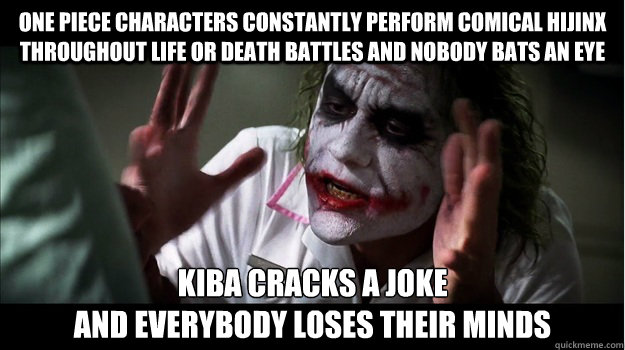 One Piece Characters constantly perform comical hijinx throughout life or death battles and nobody bats an eye Kiba cracks a joke
AND EVERYBODY LOSES their minds  Joker Mind Loss