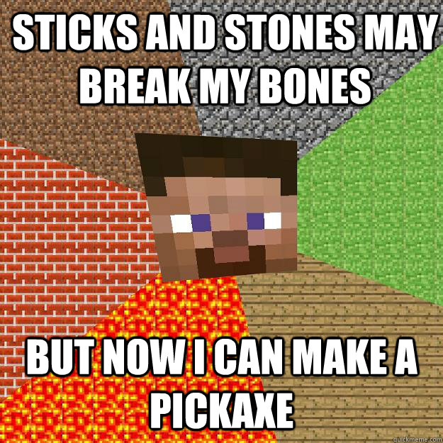 Sticks and stones may break my bones But now I can make a pickaxe  Minecraft
