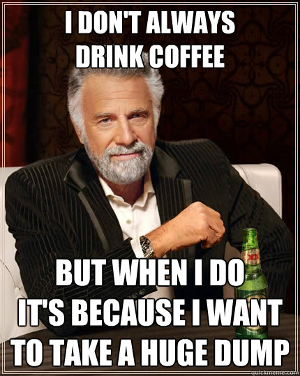 I don't always
drink coffee But when I do
it's because I want to take a huge dump  The Most Interesting Man In The World