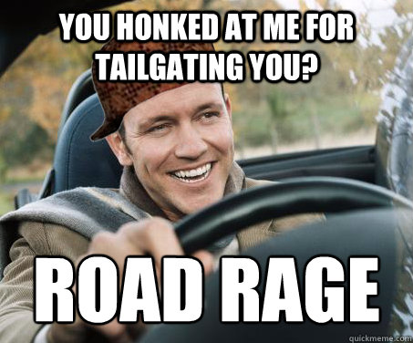 you honked at me for tailgating you? road rage  SCUMBAG DRIVER
