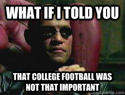 WHAT IF I TOLD YOU that College football was not that important  Priorities