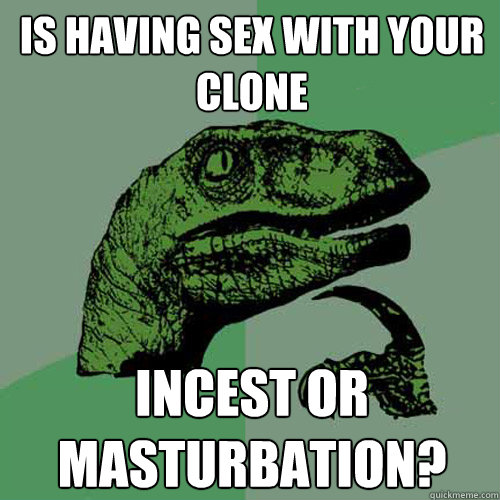Is having sex with your clone incest or masturbation?  Philosoraptor