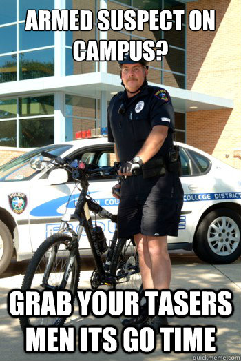 Armed suspect on campus? Grab your tasers men its go time  Campus Police