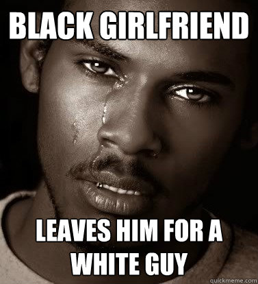 black girlfriend Leaves him for a white guy  