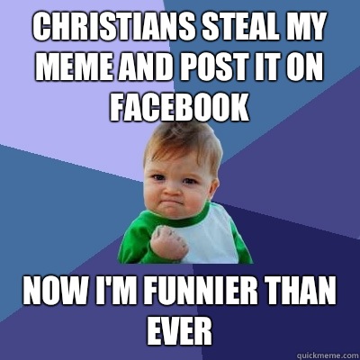 Christians steal my meme and post it on Facebook Now I'm funnier than ever  Success Kid