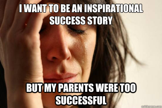 I want to be an inspirational success story But my parents were too successful  First World Problems