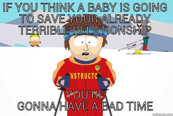 IF YOU THINK A BABY IS GOING TO SAVE YOUR ALREADY TERRIBLE RELATIONSHIP YOU'RE GONNA HAVE A BAD TIME Super Cool Ski Instructor