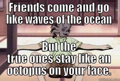 FRIENDS COME AND GO LIKE WAVES OF THE OCEAN BUT THE TRUE ONES STAY LIKE AN OCTOPUS ON YOUR FACE. Misc