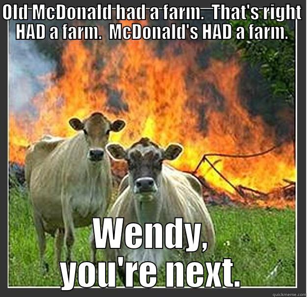 OLD MCDONALD HAD A FARM.  THAT'S RIGHT HAD A FARM.  MCDONALD'S HAD A FARM. WENDY, YOU'RE NEXT. Evil cows