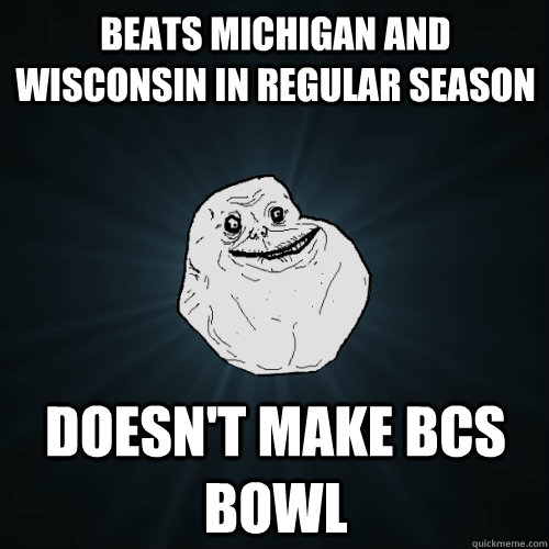 Beats Michigan and Wisconsin in regular season Doesn't make BCS bowl  Forever Alone