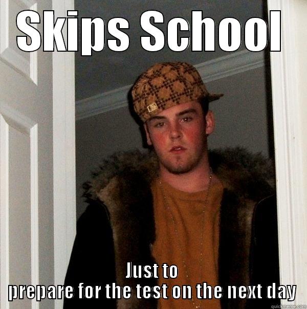 SKIPS SCHOOL JUST TO PREPARE FOR THE TEST ON THE NEXT DAY Scumbag Steve