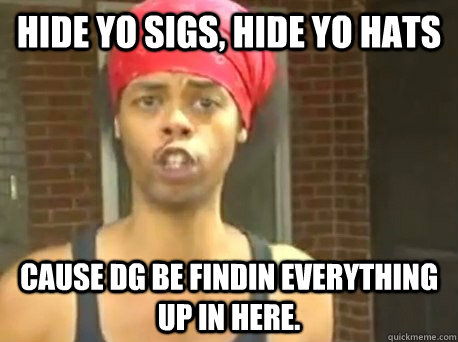 Hide yo sigs, hide yo hats cause dg be findin everything up in here.  