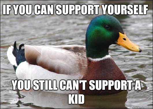 If you can support yourself You still can't support a kid  Actual Advice Mallard