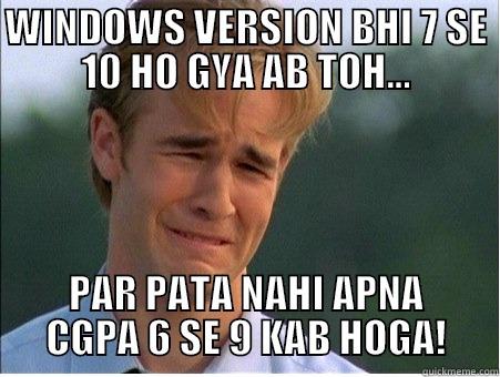 WINDOWS VERSION BHI 7 SE 10 HO GYA AB TOH... PAR PATA NAHI APNA CGPA 6 SE 9 KAB HOGA! 1990s Problems