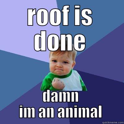 job well done - ROOF IS DONE DAMN IM AN ANIMAL Success Kid