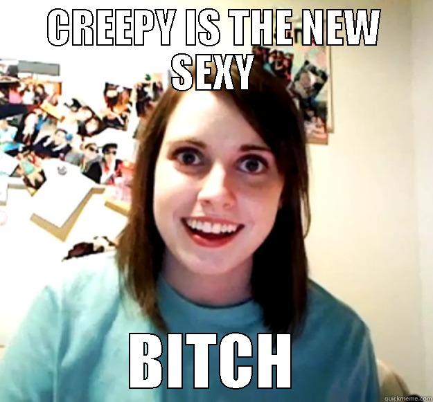 CREEPY IS THE NEW SEXY BITCH Overly Attached Girlfriend