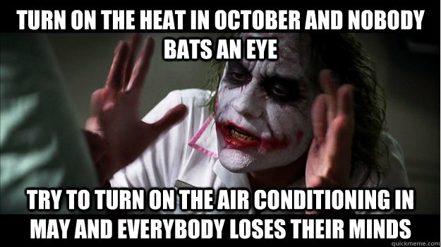 Turn on the heat in october and nobody bats an eye try to turn on the air conditioning in may and everybody loses their minds  Joker Mind Loss