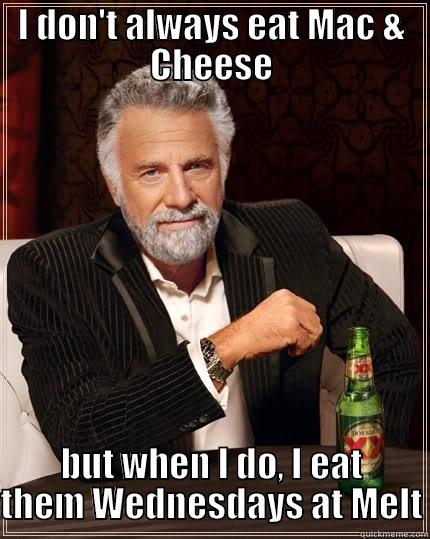 I DON'T ALWAYS EAT MAC & CHEESE BUT WHEN I DO, I EAT THEM WEDNESDAYS AT MELT The Most Interesting Man In The World