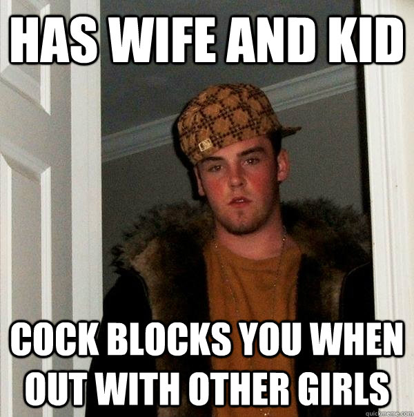 has wife and kid cock blocks you when out with other girls  Scumbag Steve