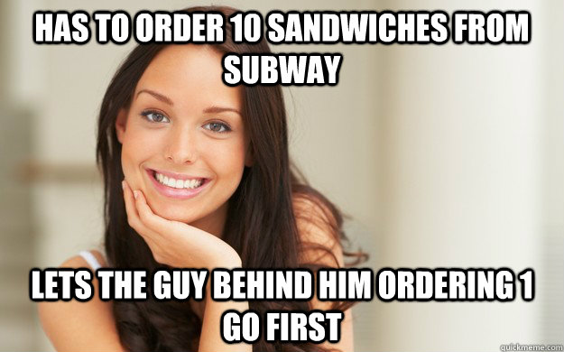 has to order 10 sandwiches from subway lets the guy behind him ordering 1 go first  Good Girl Gina