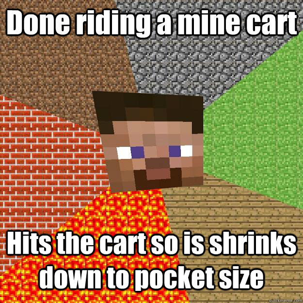 Done riding a mine cart Hits the cart so is shrinks down to pocket size  Minecraft
