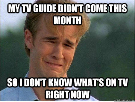 My TV guide didn't come this month so i don't know what's on tv right now - My TV guide didn't come this month so i don't know what's on tv right now  1990s Problems